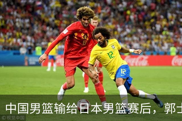 中国男篮输给日本男篮赛后，郭士强说：“这个夏天我们整个中国男篮都非常努力”