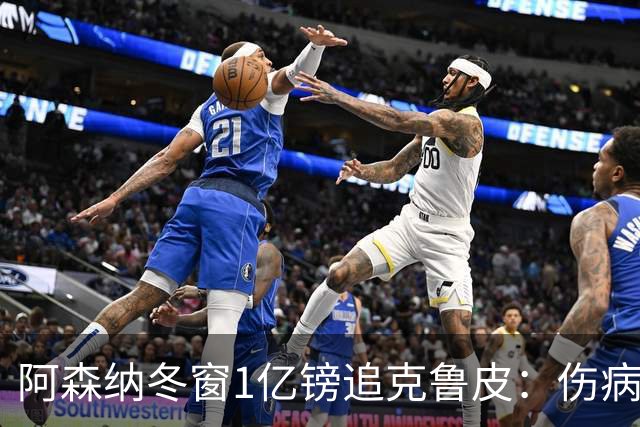 阿森纳冬窗1亿镑追克鲁皮：伤病风险下的争冠豪赌